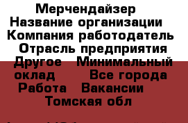 Мерчендайзер › Название организации ­ Компания-работодатель › Отрасль предприятия ­ Другое › Минимальный оклад ­ 1 - Все города Работа » Вакансии   . Томская обл.